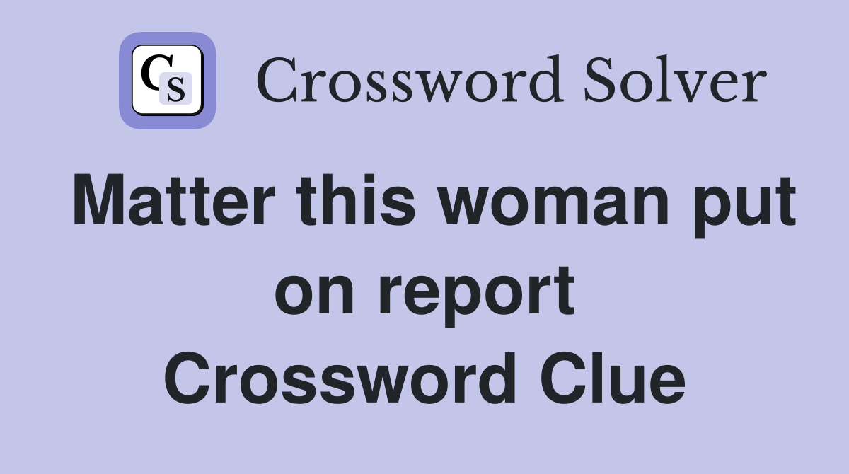 Matter this woman put on report Crossword Clue