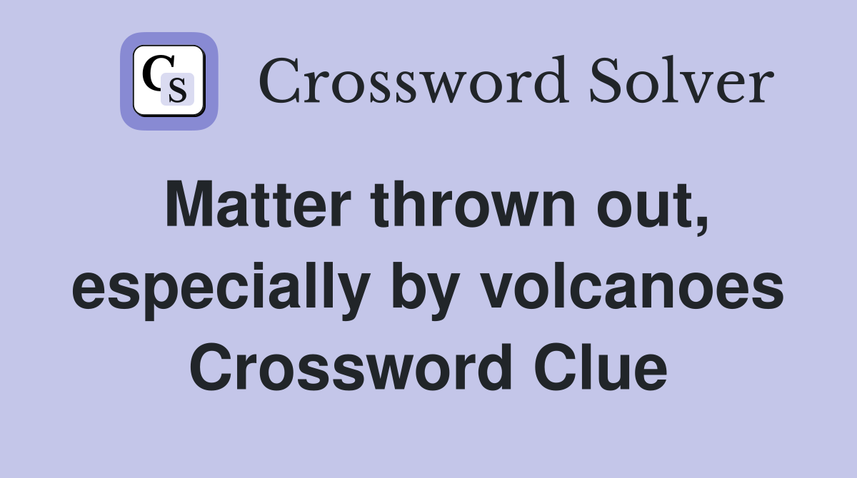 Matter thrown out, especially by volcanoes Crossword Clue