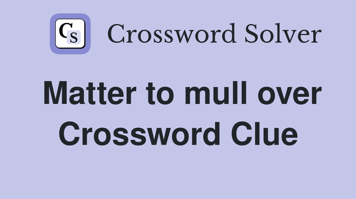 Matter to mull over Crossword Clue