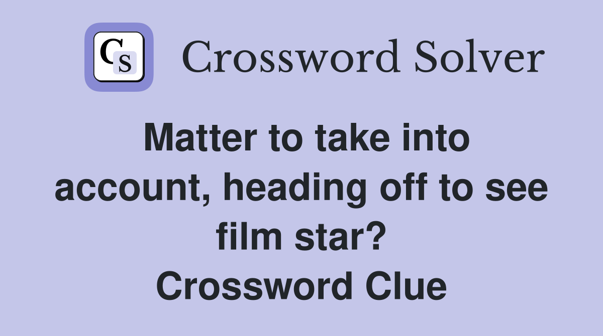 Matter to take into account, heading off to see film star? Crossword Clue