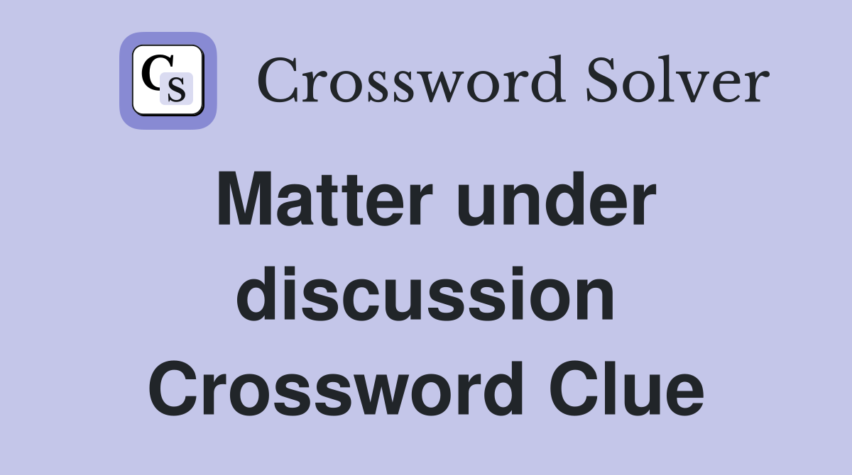 Matter under discussion Crossword Clue