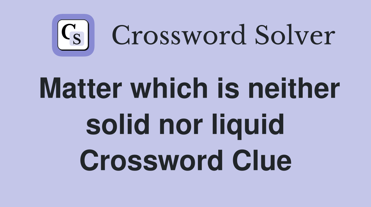 Matter which is neither solid nor liquid Crossword Clue