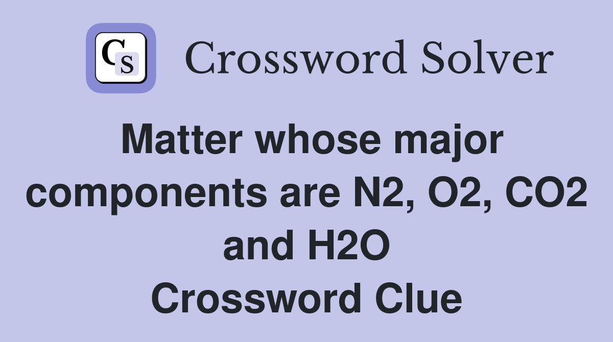 Matter whose major components are N2, O2, CO2 and H2O Crossword Clue