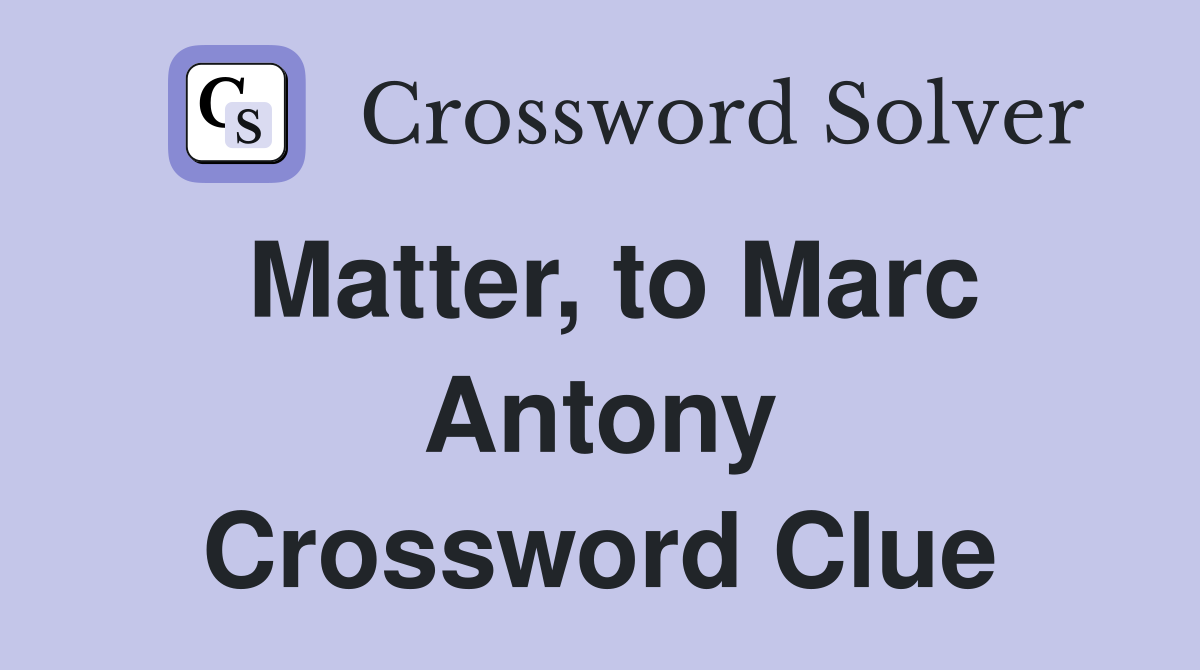 Matter, to Marc Antony Crossword Clue