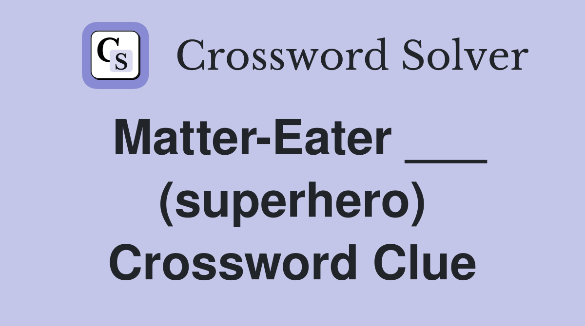 Matter-Eater ___ (superhero) Crossword Clue