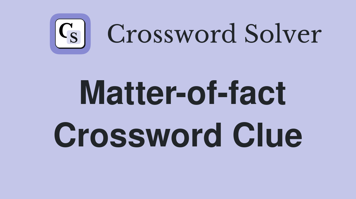 Matter-of-fact Crossword Clue