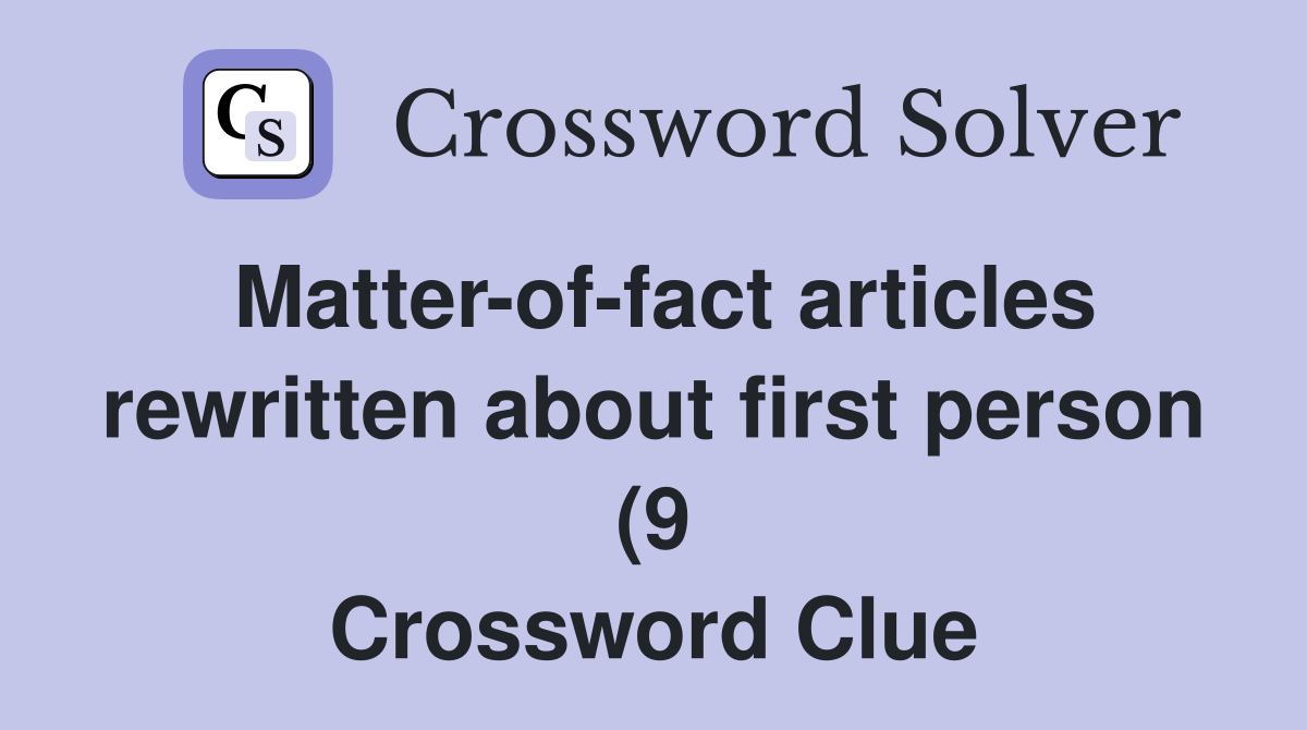 Matter of fact articles rewritten about first person (9) Crossword Matter of fact articles rewritten about first person (9) Crossword