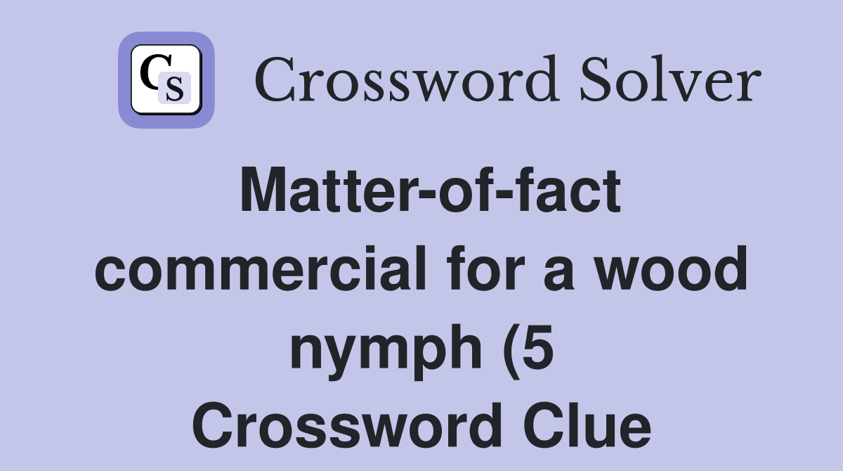 Matter of fact commercial for a wood nymph (5) Crossword Clue Answers Matter of fact commercial for a wood nymph (5) Crossword Clue Answers