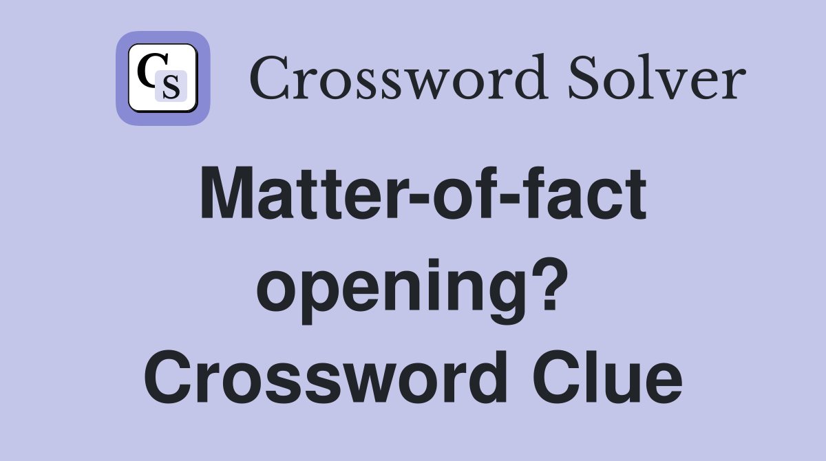 Matter-of-fact opening? Crossword Clue