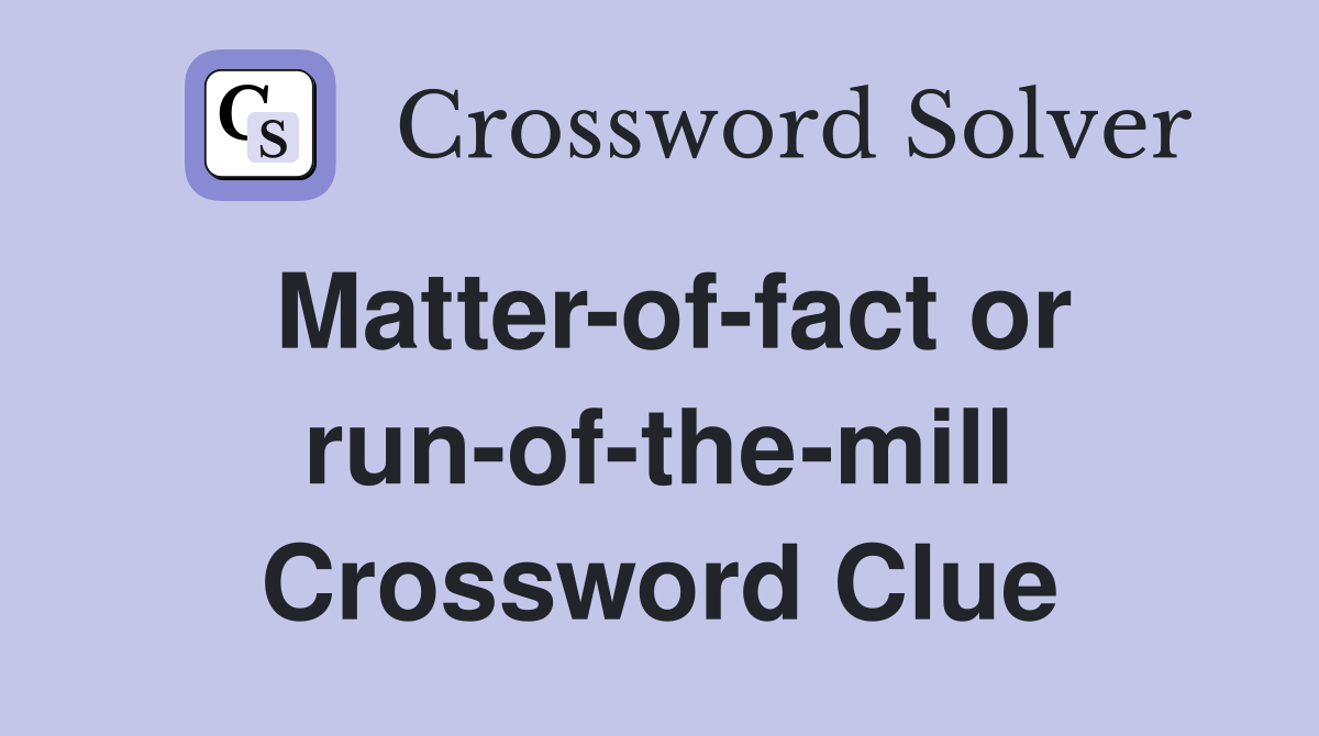 Matter-of-fact or run-of-the-mill Crossword Clue