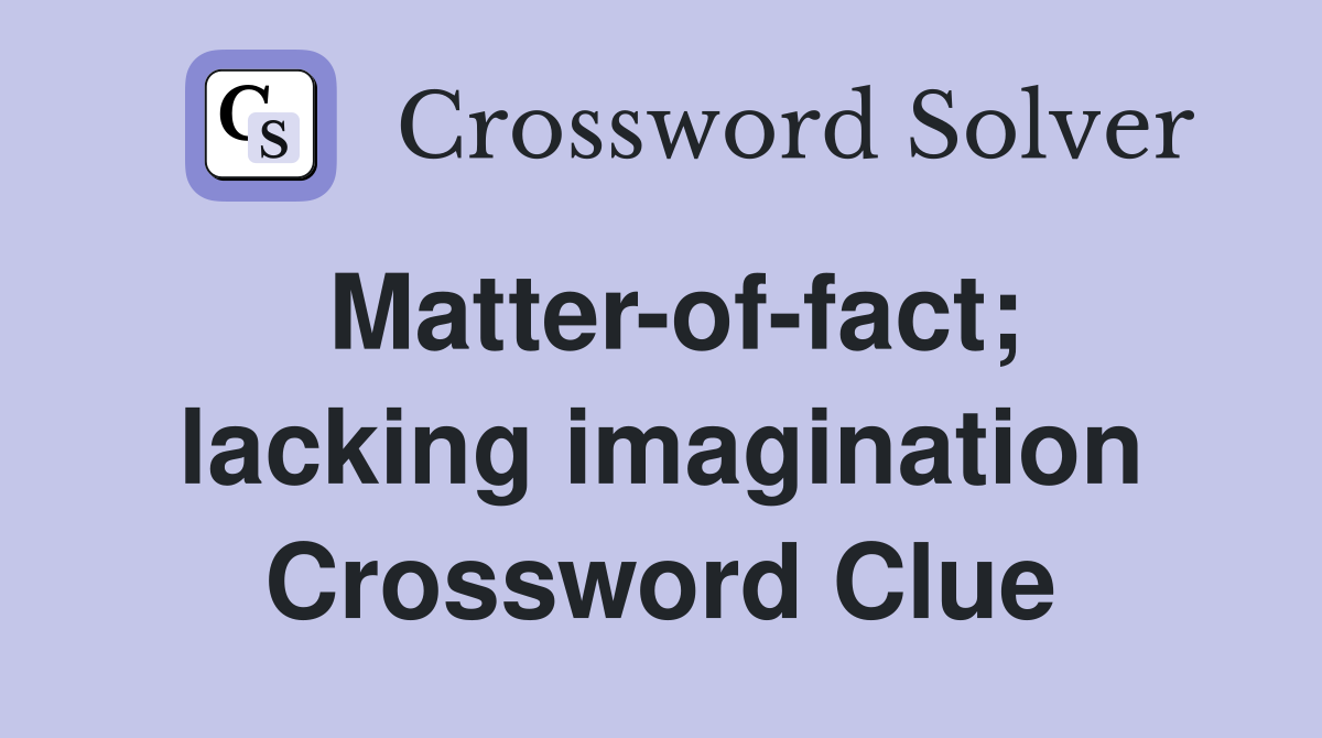 Matter-of-fact; lacking imagination Crossword Clue