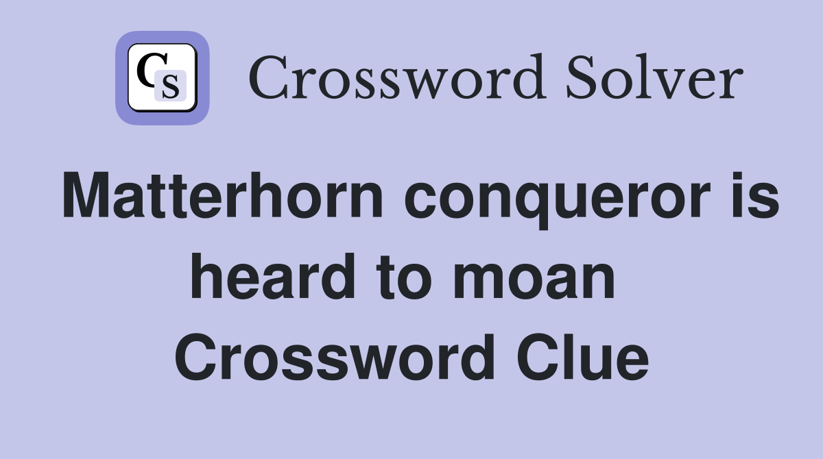 Matterhorn conqueror is heard to moan  Crossword Clue