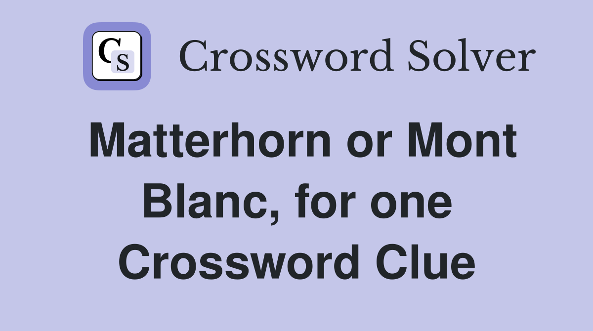 Matterhorn or Mont Blanc, for one Crossword Clue