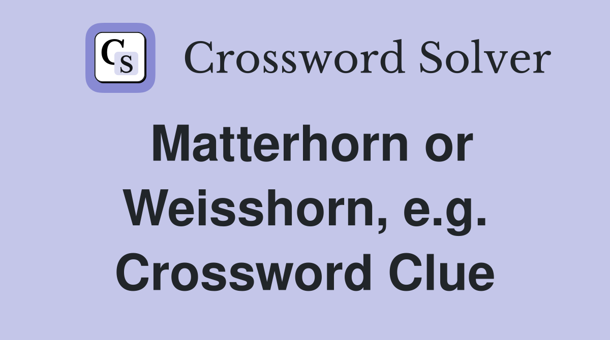 Matterhorn or Weisshorn, e.g. Crossword Clue