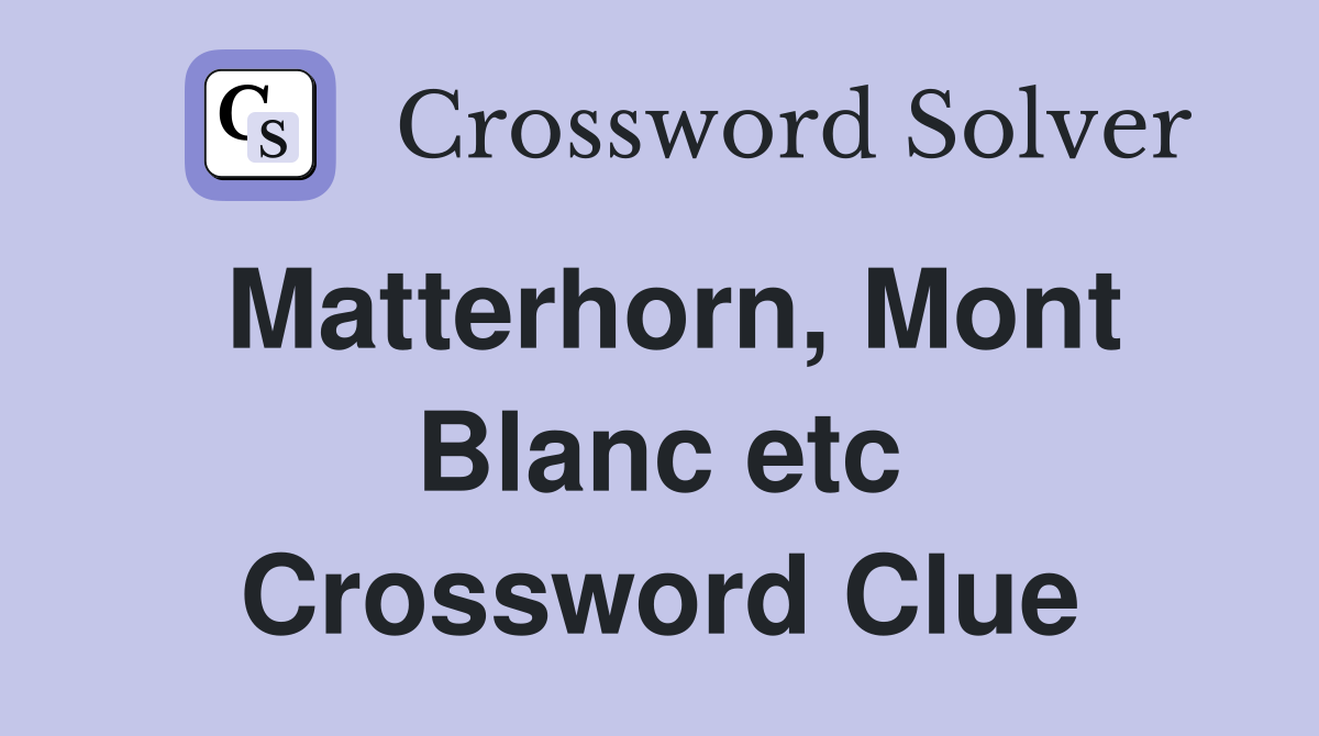 Matterhorn, Mont Blanc etc Crossword Clue