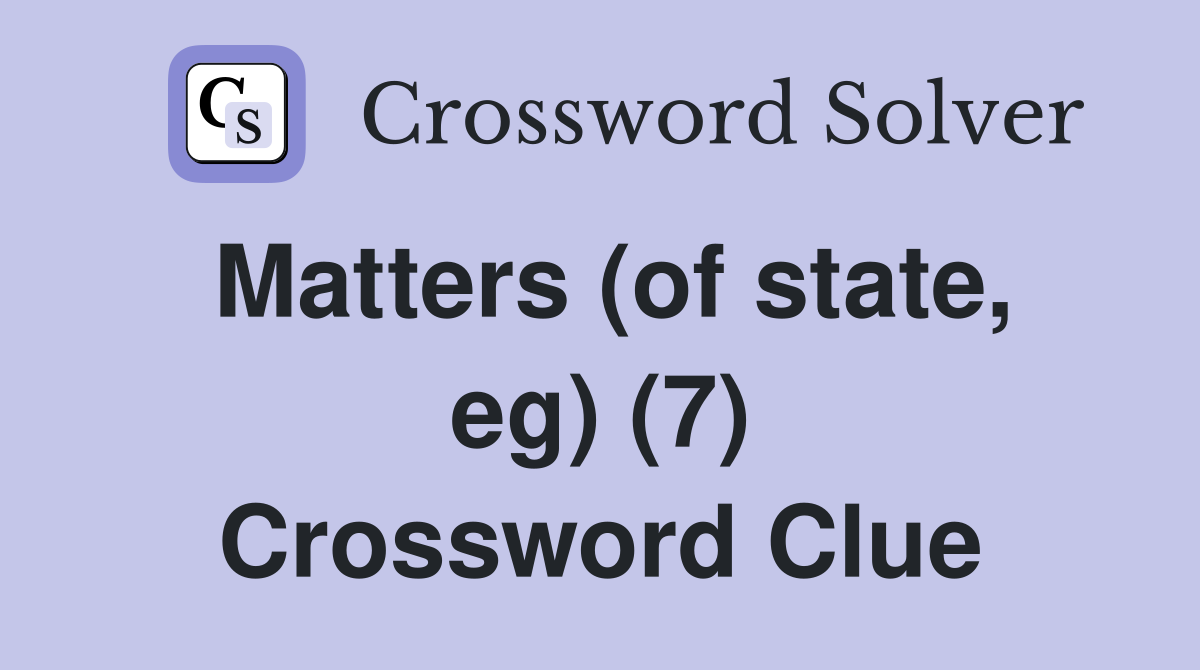 Matters (of state, eg) (7) Crossword Clue