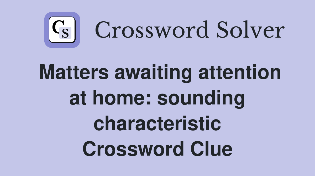 Matters awaiting attention at home: sounding characteristic Crossword Clue