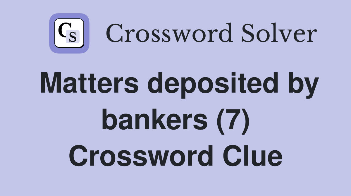 Matters deposited by bankers (7) Crossword Clue