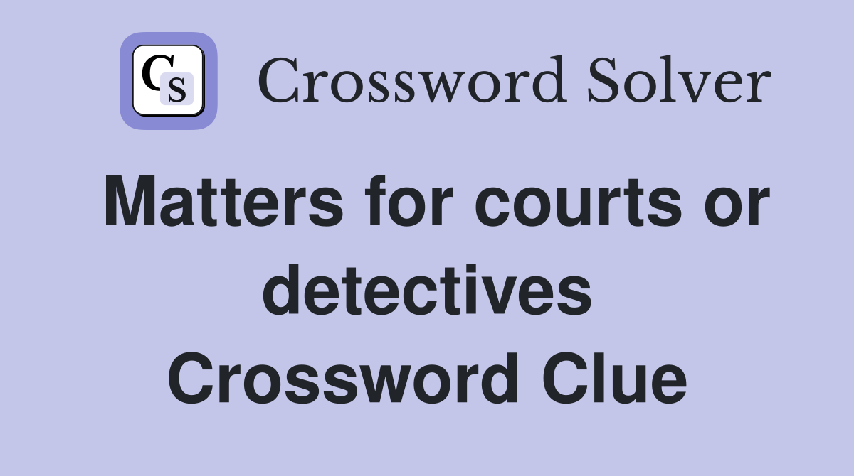 Matters for courts or detectives Crossword Clue