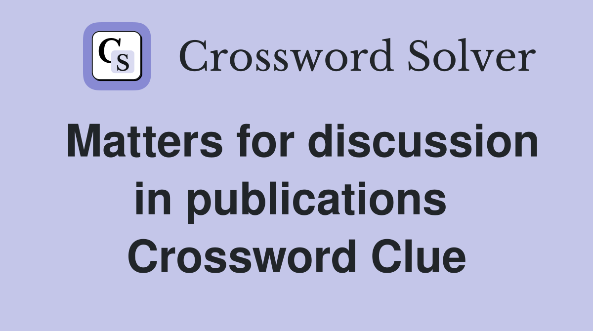 Matters for discussion in publications  Crossword Clue