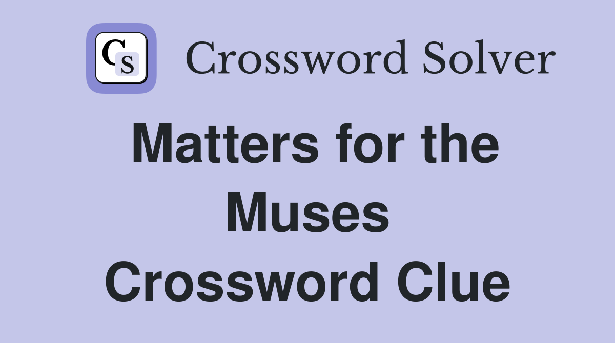 Matters for the Muses Crossword Clue
