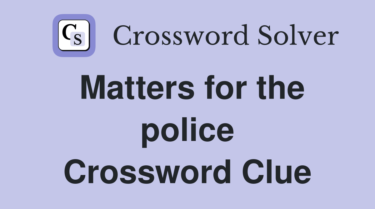 Matters for the police Crossword Clue