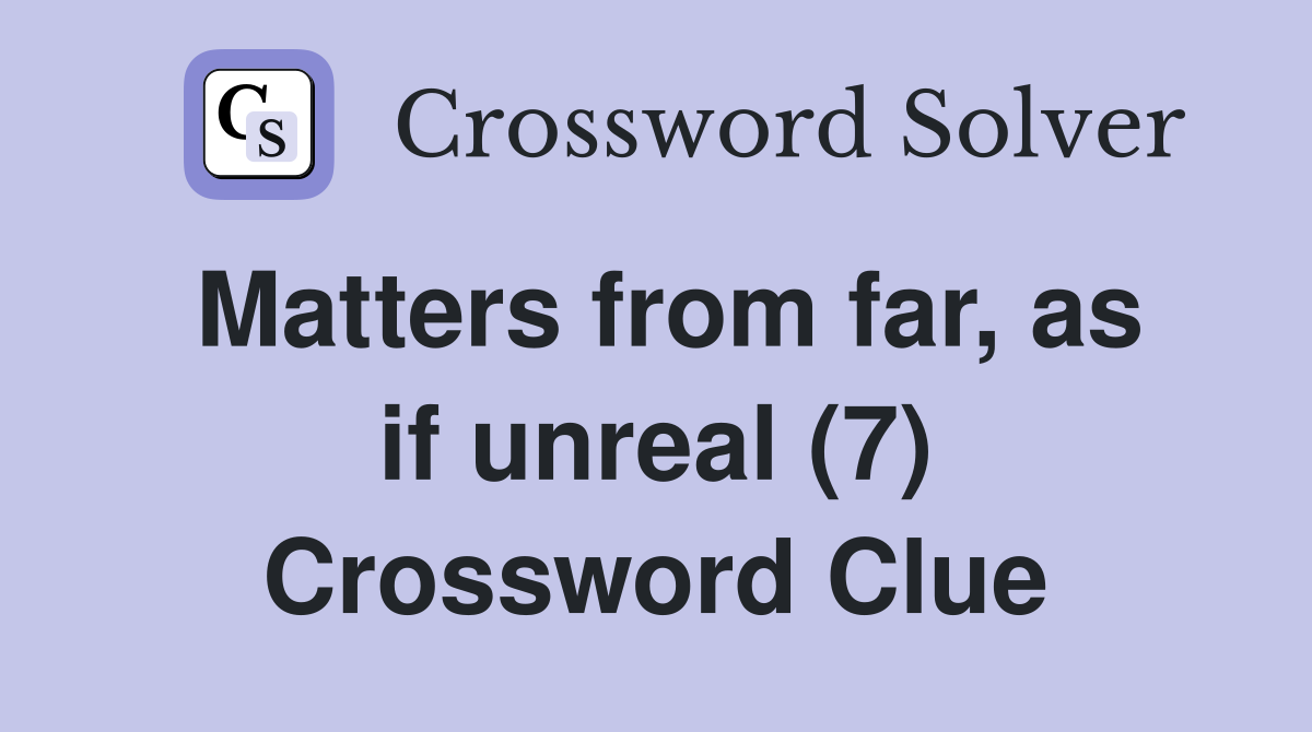 Matters from far, as if unreal (7) Crossword Clue
