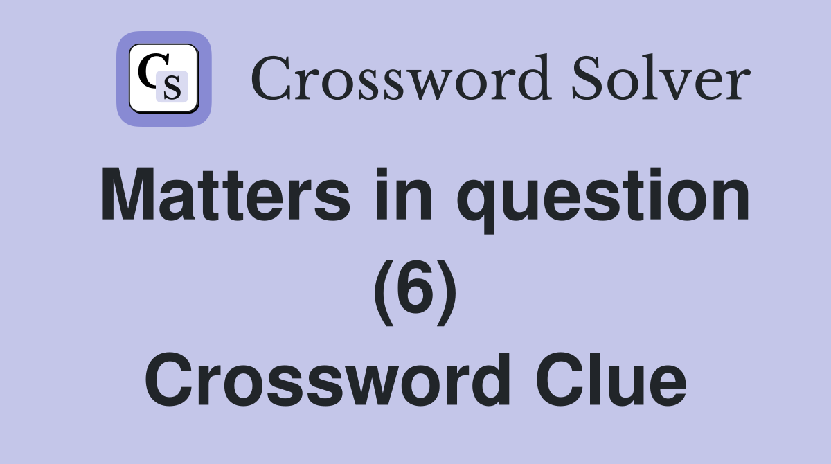 Matters in question (6) Crossword Clue