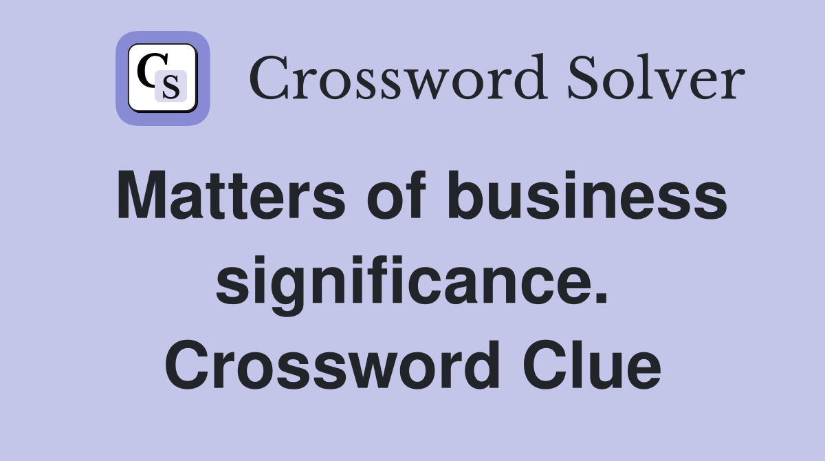 Matters of business significance. Crossword Clue