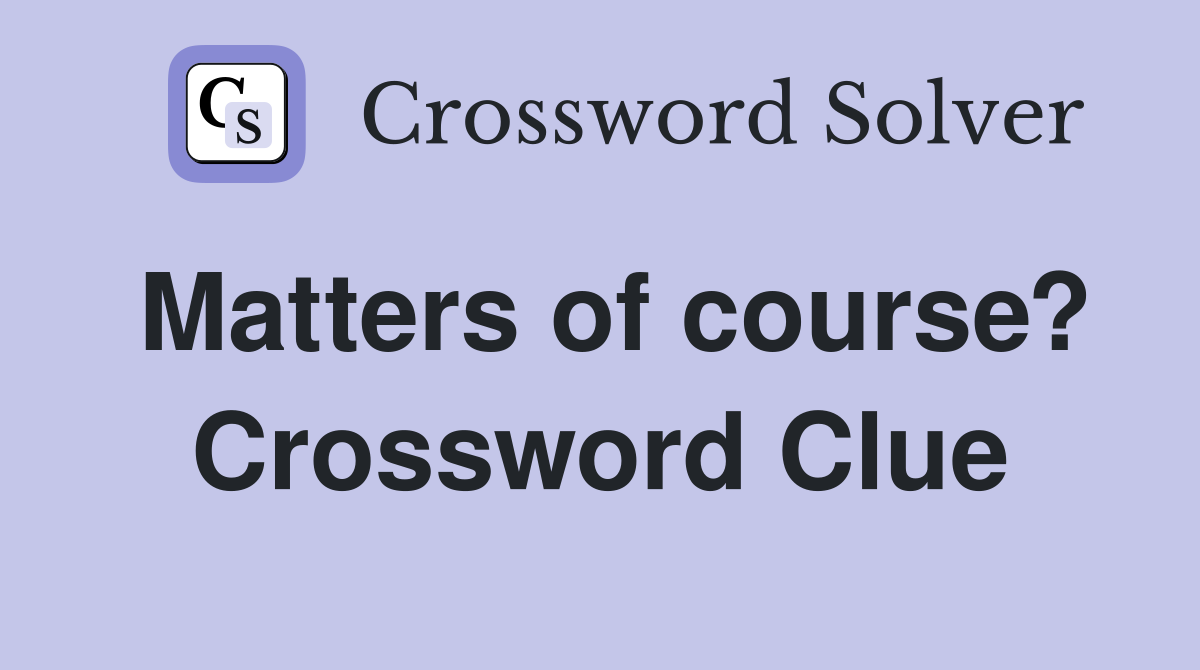 Matters of course? Crossword Clue