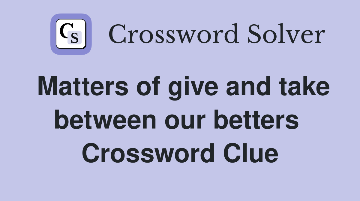 Matters of give and take between our betters  Crossword Clue