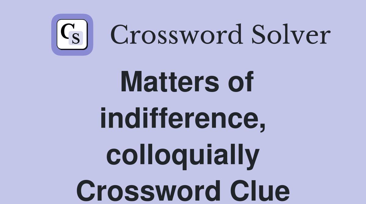 Matters of indifference, colloquially Crossword Clue