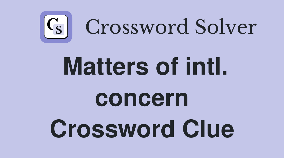 Matters of intl. concern Crossword Clue