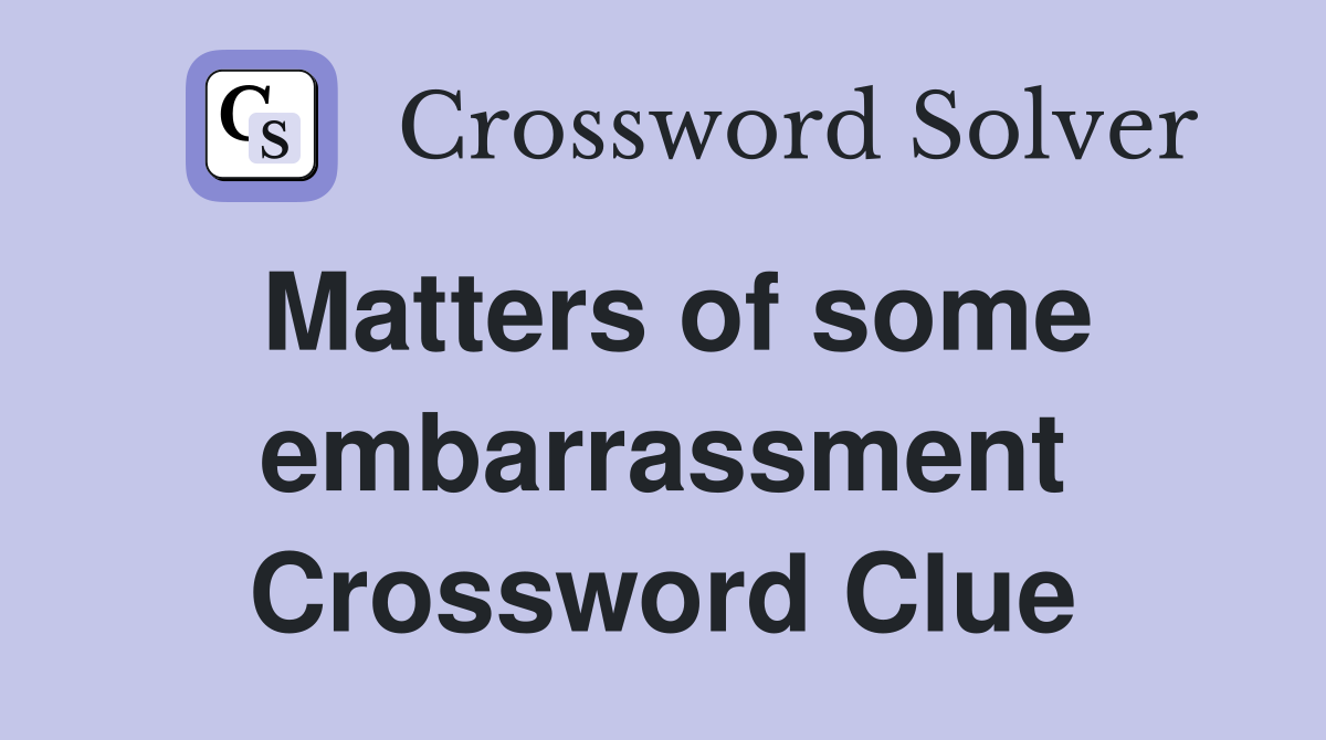 Matters of some embarrassment Crossword Clue