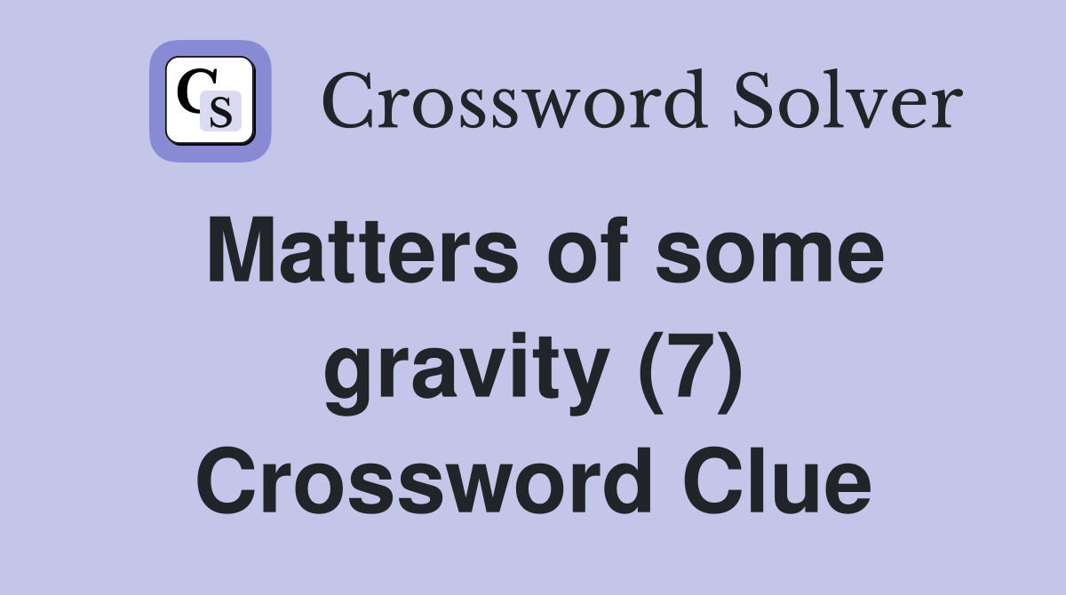 Matters of some gravity (7) Crossword Clue