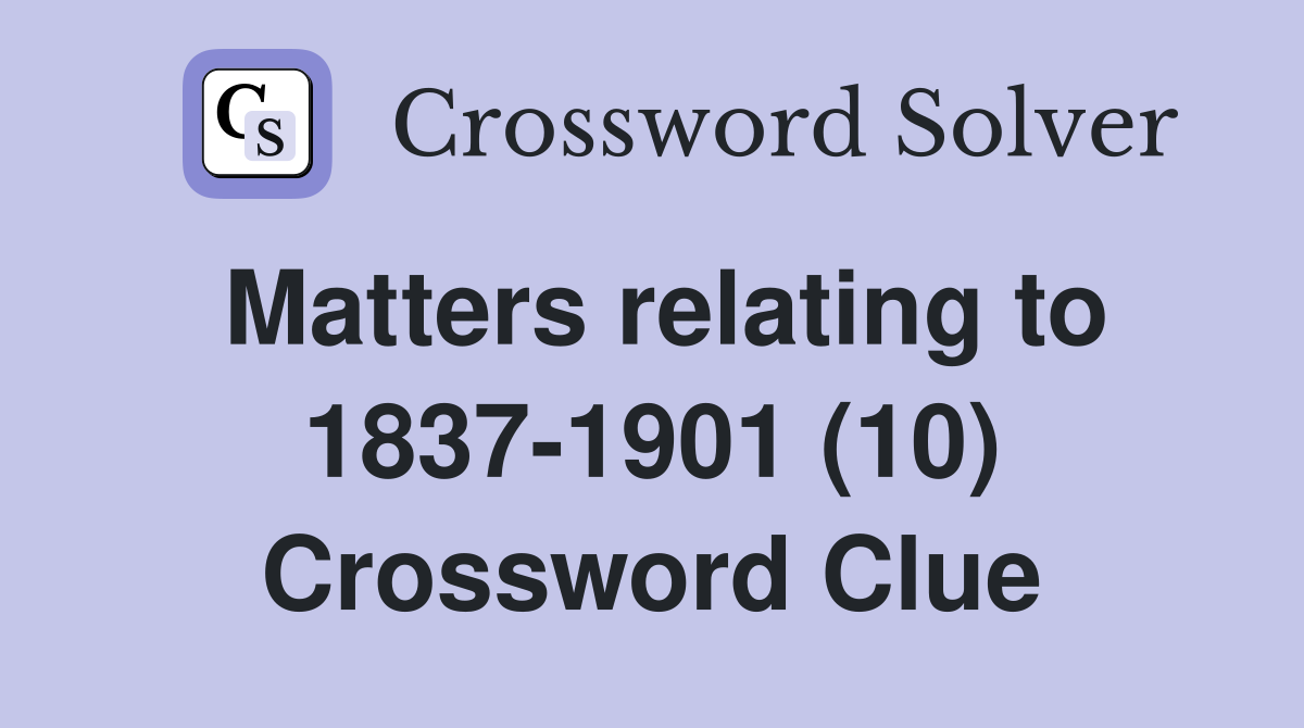 Matters relating to 1837-1901 (10) Crossword Clue