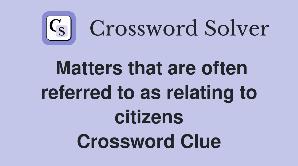 Matters that are often referred to as relating to citizens Crossword Clue