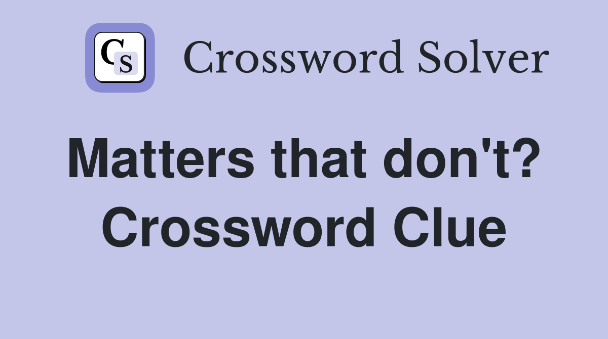Matters that don't?  Crossword Clue