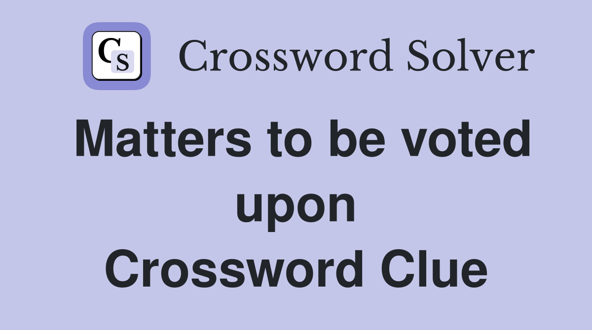Matters to be voted upon Crossword Clue