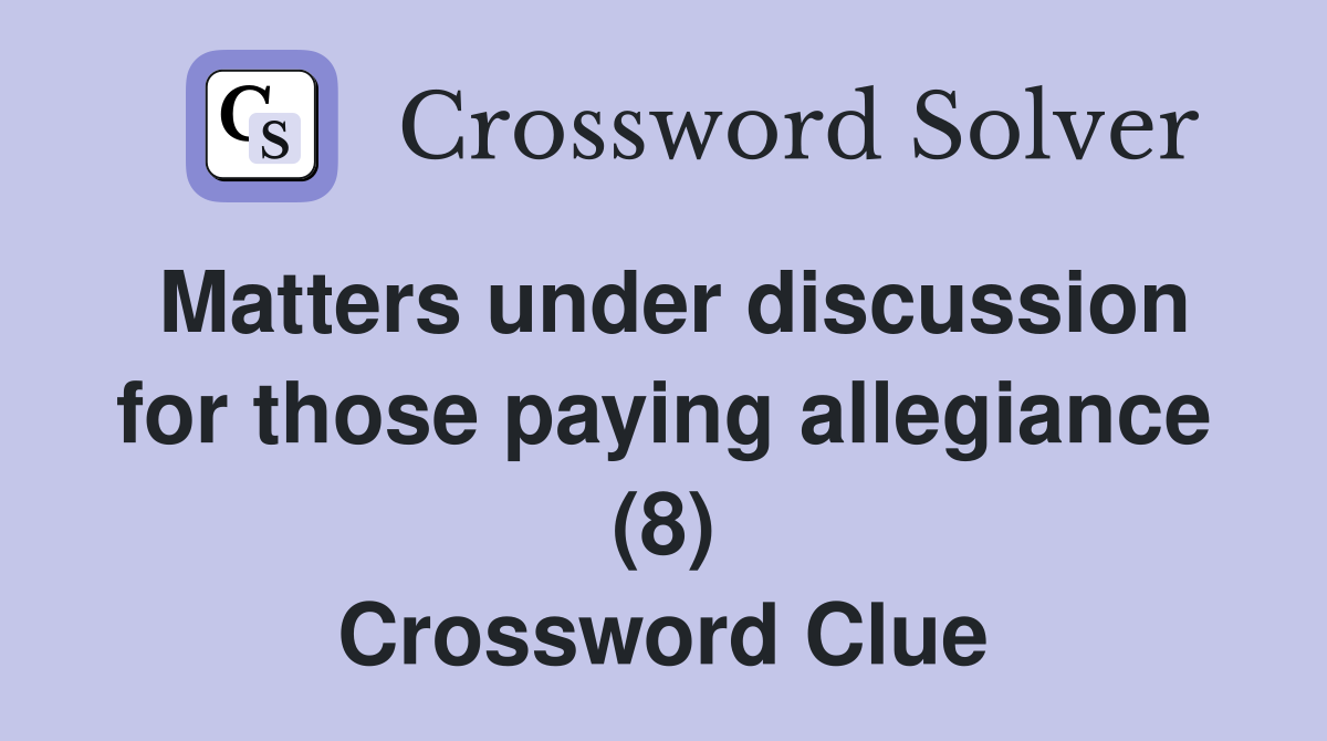 Matters under discussion for those paying allegiance (8) Crossword Clue