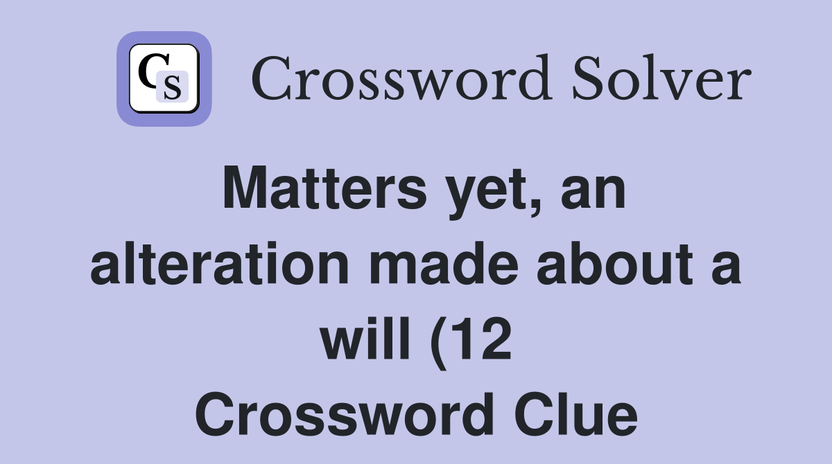 Matters yet an alteration made about a will (12) Crossword Clue Matters yet an alteration made about a will (12) Crossword Clue