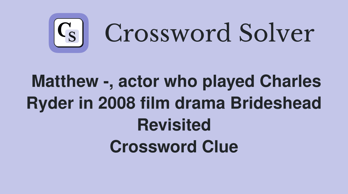 Matthew -, actor who played Charles Ryder in 2008 film drama Brideshead Revisited Crossword Clue