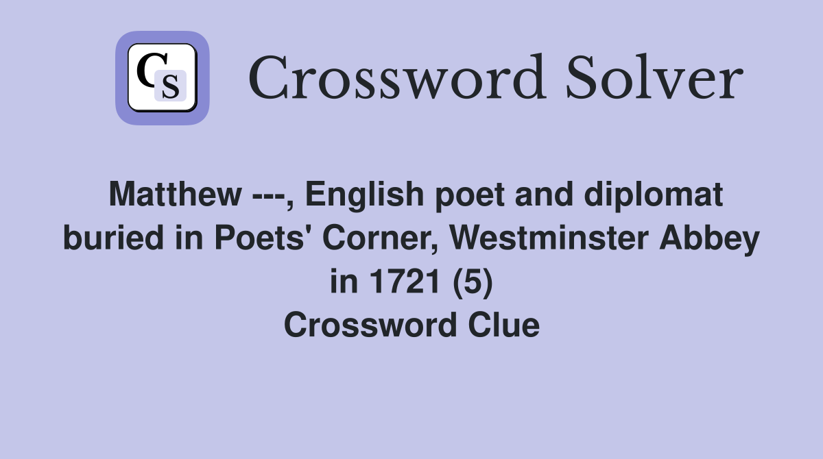 Matthew ---, English poet and diplomat buried in Poets' Corner, Westminster Abbey in 1721 (5) Crossword Clue