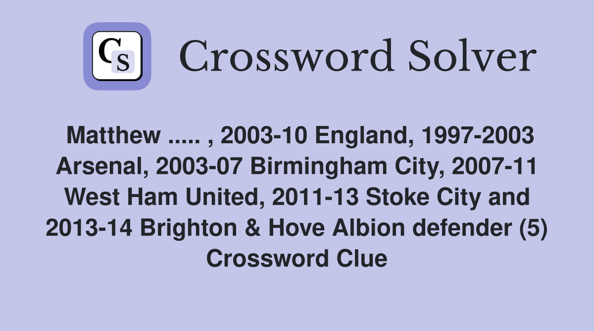 Matthew ..... , 2003-10 England, 1997-2003 Arsenal, 2003-07 Birmingham City, 2007-11 West Ham United, 2011-13 Stoke City and 2013-14 Brighton & Hove Albion defender (5) Crossword Clue