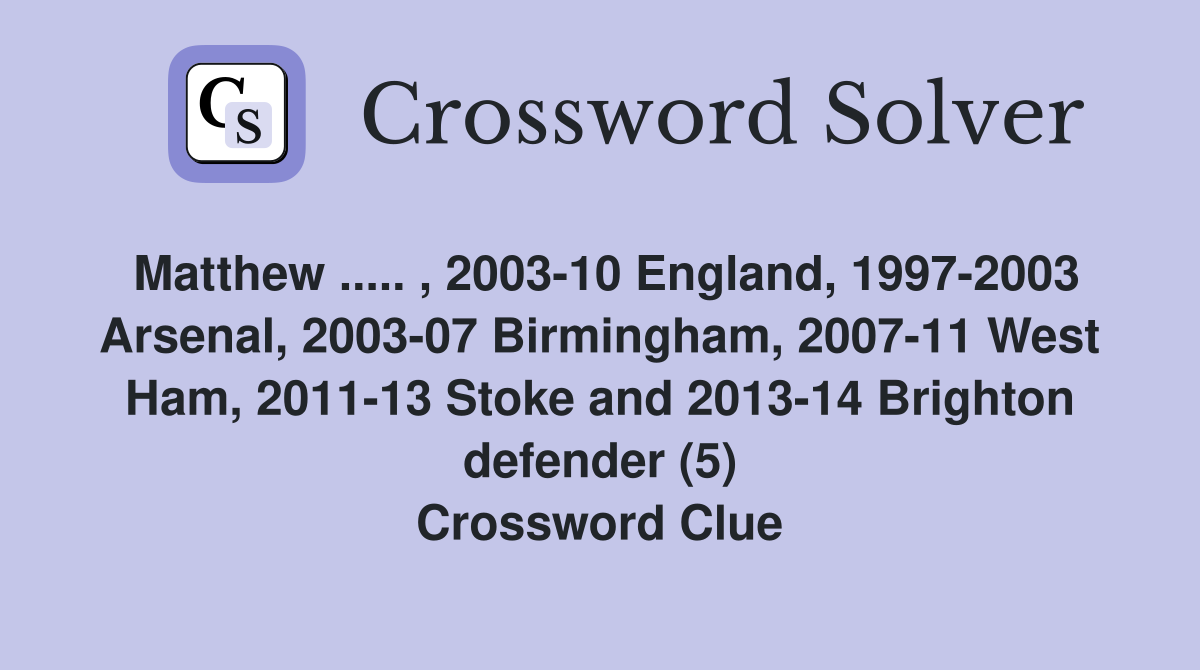 Matthew ..... , 2003-10 England, 1997-2003 Arsenal, 2003-07 Birmingham, 2007-11 West Ham, 2011-13 Stoke and 2013-14 Brighton defender (5) Crossword Clue