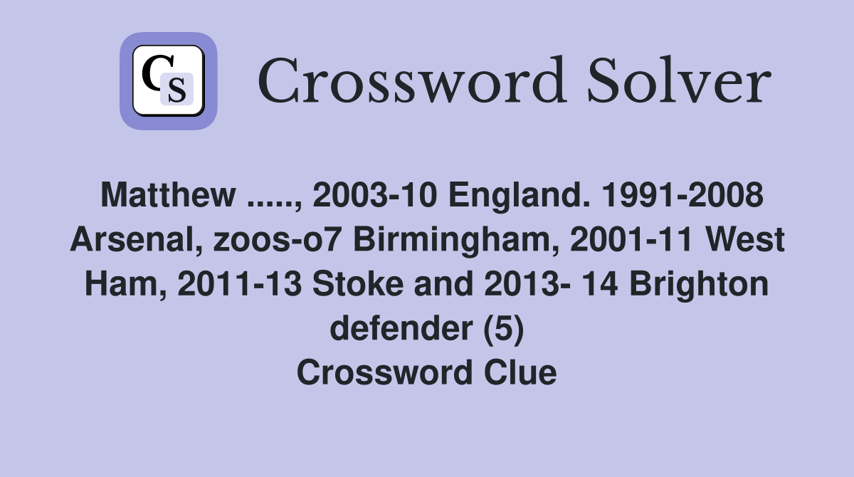 Matthew ....., 2003-10 England. 1991-2008 Arsenal, zoos-o7 Birmingham, 2001-11 West Ham, 2011-13 Stoke and 2013- 14 Brighton defender (5) Crossword Clue