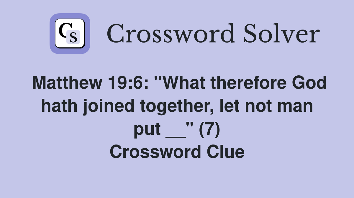 Matthew 19:6: "What therefore God hath joined together, let not man put __" (7) Crossword Clue