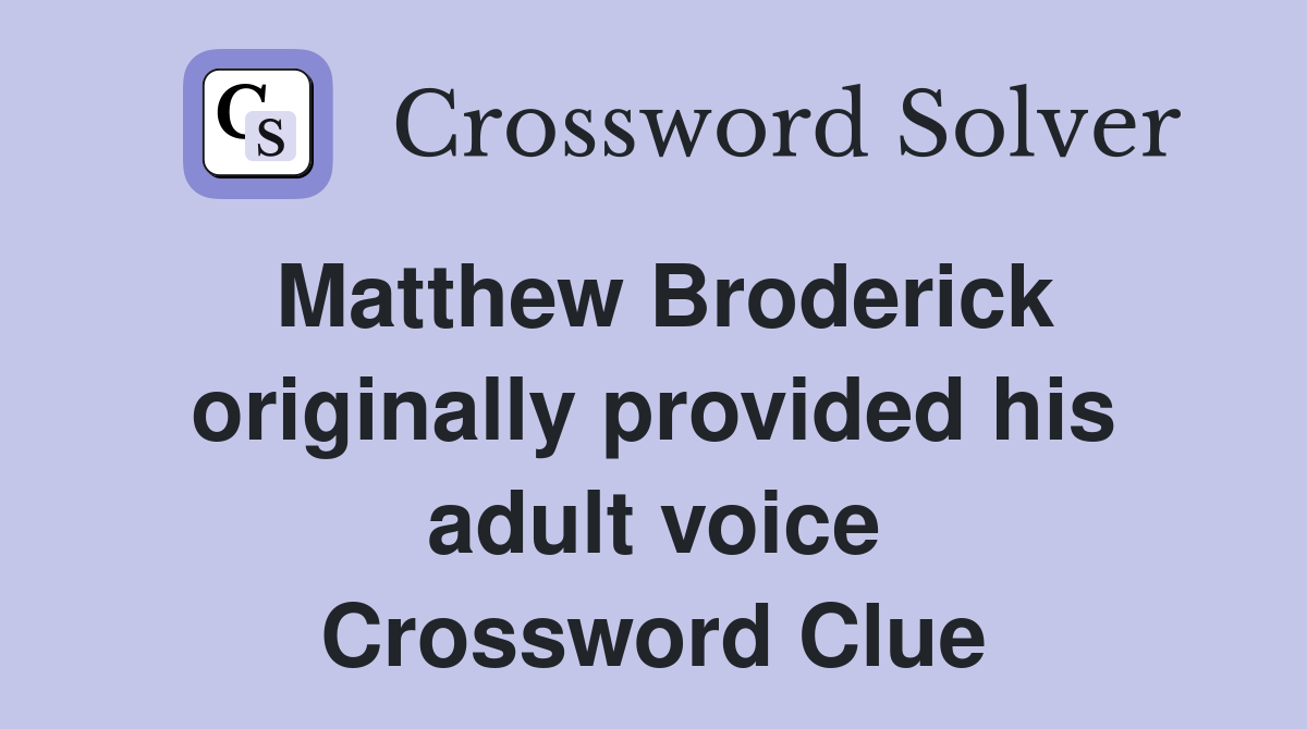 Matthew Broderick originally provided his adult voice Crossword Clue