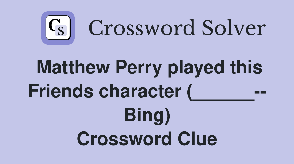 Matthew Perry played this Friends character (______-- Bing) Crossword Clue