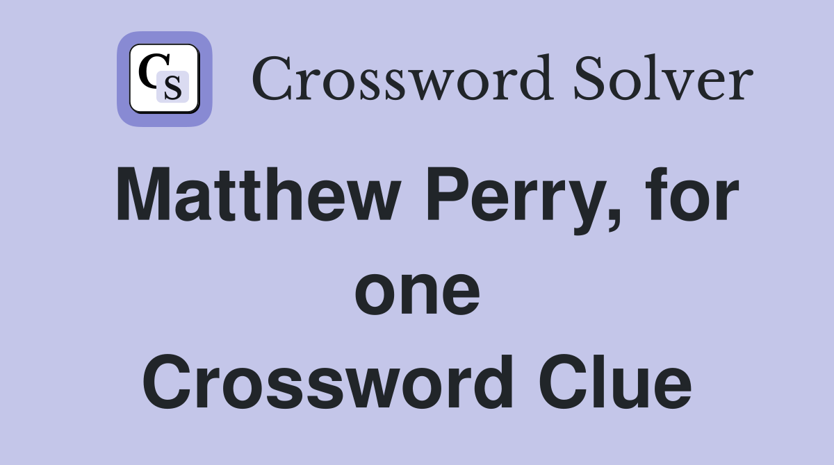 Matthew Perry, for one Crossword Clue